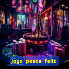 jogo pesca feliz que ganha dinheiro